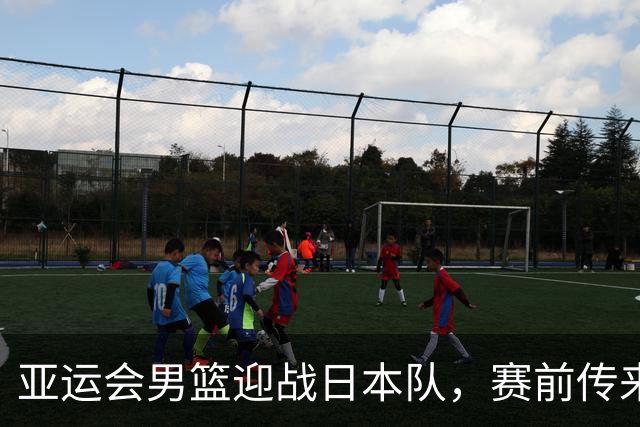 亚运会男篮迎战日本队，赛前传来4好消息和2坏消息，中国男篮冲击胜利有望，郭士强压力大