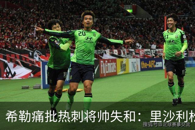 希勒痛批热刺将帅失和：里沙利松将成更衣室隐患